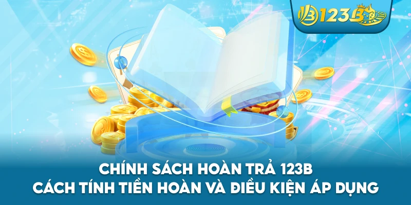 Chính Sách Hoàn Trả 123B – Cách Tính Tiền Hoàn Và Điều Kiện Áp Dụng